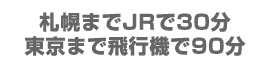 札幌までJRで30分 東京まで飛行機で90分