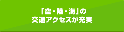 「空・陸・海」の交通アクセスが充実