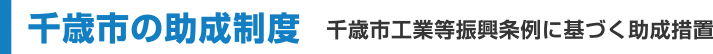 千歳市の助成制度　千歳市工業等振興条例に基づく助成措置