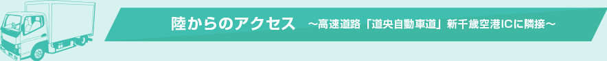 陸からのアクセス ～高速道路「道央自動車道」新千歳空港ICに隣接～
